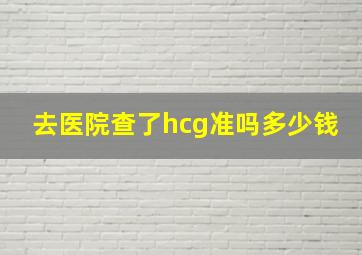 去医院查了hcg准吗多少钱