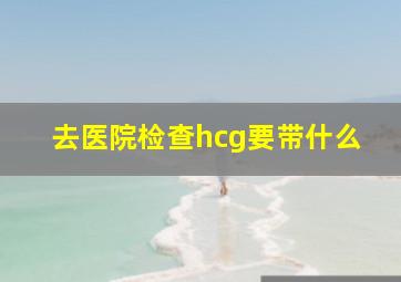 去医院检查hcg要带什么