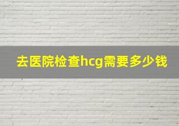 去医院检查hcg需要多少钱