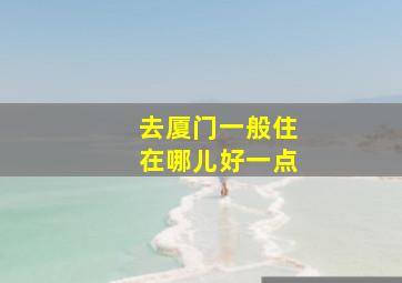 去厦门一般住在哪儿好一点