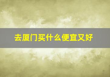 去厦门买什么便宜又好