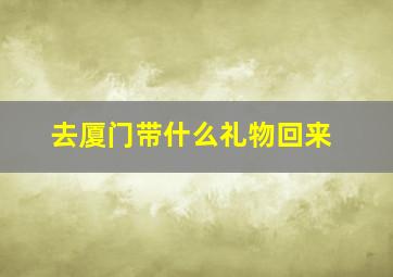 去厦门带什么礼物回来