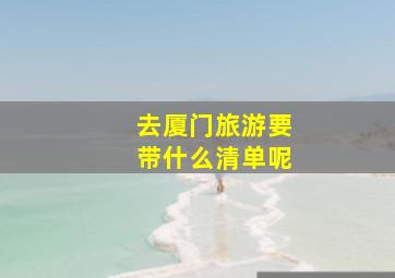 去厦门旅游要带什么清单呢