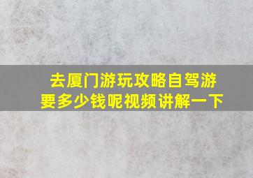 去厦门游玩攻略自驾游要多少钱呢视频讲解一下