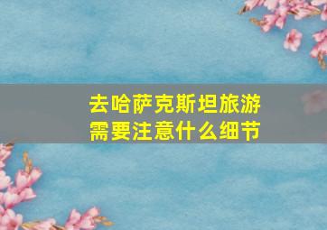 去哈萨克斯坦旅游需要注意什么细节