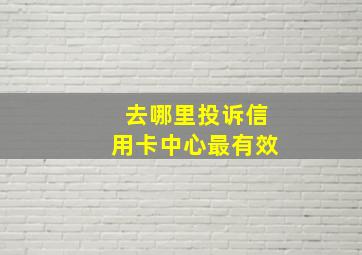 去哪里投诉信用卡中心最有效