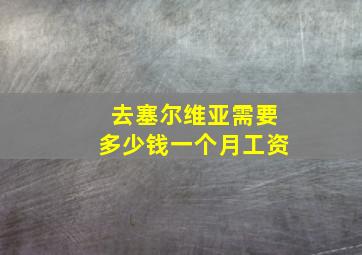 去塞尔维亚需要多少钱一个月工资