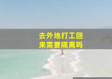 去外地打工回来需要隔离吗