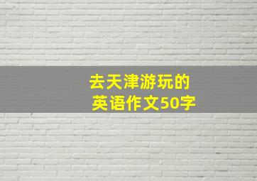 去天津游玩的英语作文50字