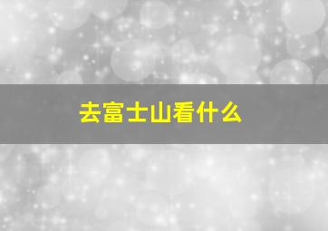 去富士山看什么