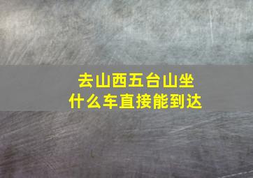 去山西五台山坐什么车直接能到达