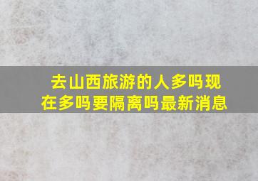 去山西旅游的人多吗现在多吗要隔离吗最新消息