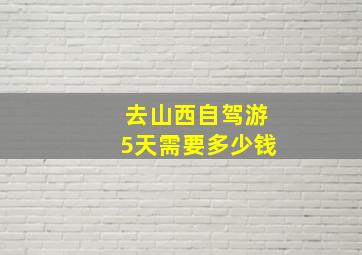 去山西自驾游5天需要多少钱