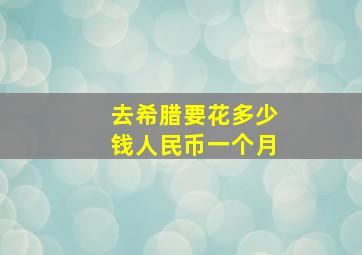 去希腊要花多少钱人民币一个月