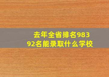 去年全省排名98392名能录取什么学校