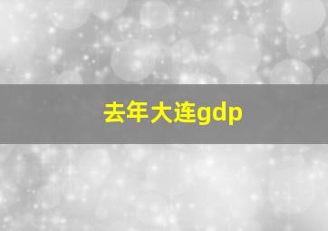 去年大连gdp