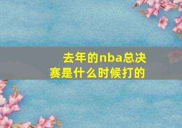 去年的nba总决赛是什么时候打的