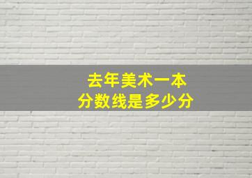 去年美术一本分数线是多少分