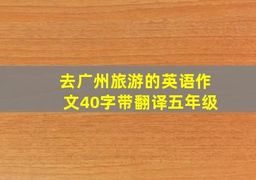 去广州旅游的英语作文40字带翻译五年级