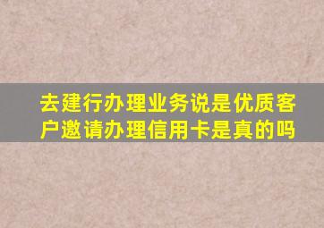 去建行办理业务说是优质客户邀请办理信用卡是真的吗