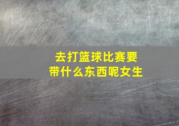 去打篮球比赛要带什么东西呢女生