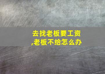 去找老板要工资,老板不给怎么办