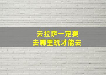 去拉萨一定要去哪里玩才能去