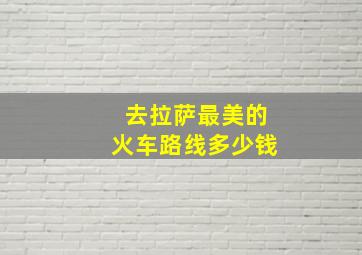 去拉萨最美的火车路线多少钱