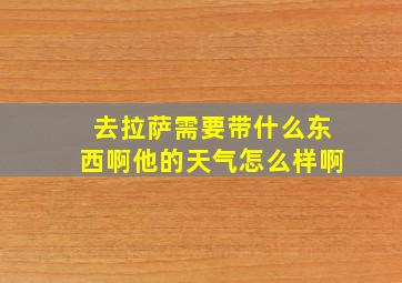 去拉萨需要带什么东西啊他的天气怎么样啊