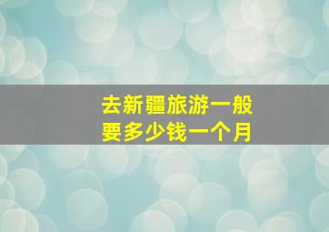 去新疆旅游一般要多少钱一个月