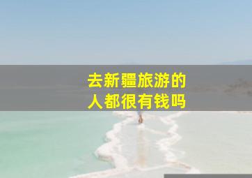 去新疆旅游的人都很有钱吗