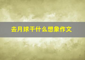 去月球干什么想象作文