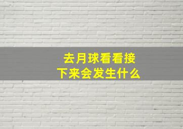 去月球看看接下来会发生什么