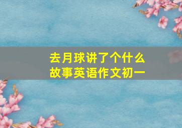 去月球讲了个什么故事英语作文初一