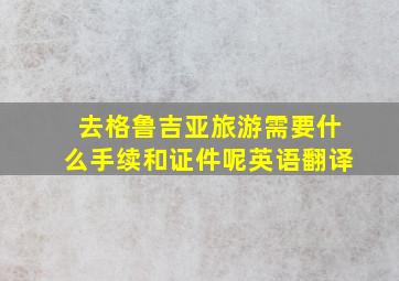 去格鲁吉亚旅游需要什么手续和证件呢英语翻译