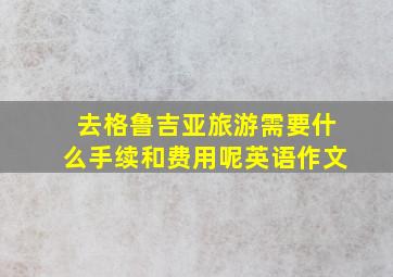 去格鲁吉亚旅游需要什么手续和费用呢英语作文