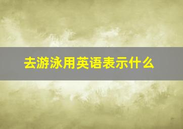 去游泳用英语表示什么