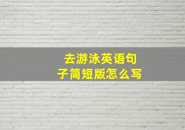 去游泳英语句子简短版怎么写