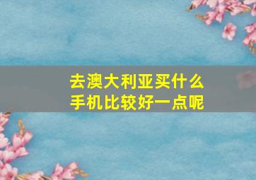 去澳大利亚买什么手机比较好一点呢