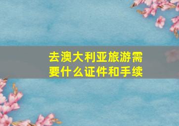 去澳大利亚旅游需要什么证件和手续