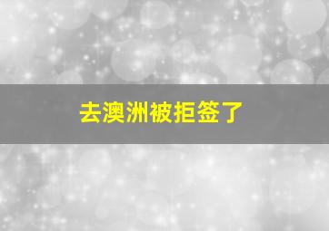 去澳洲被拒签了