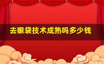 去眼袋技术成熟吗多少钱