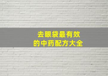 去眼袋最有效的中药配方大全