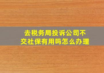 去税务局投诉公司不交社保有用吗怎么办理