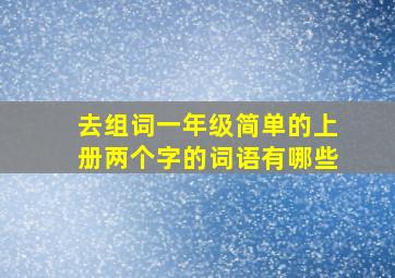 去组词一年级简单的上册两个字的词语有哪些