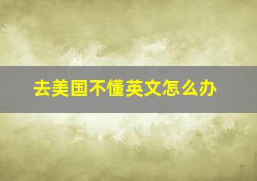 去美国不懂英文怎么办