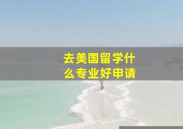 去美国留学什么专业好申请