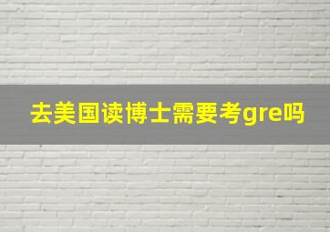 去美国读博士需要考gre吗