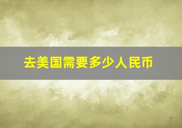 去美国需要多少人民币