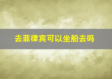 去菲律宾可以坐船去吗